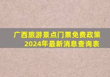 广西旅游景点门票免费政策2024年最新消息查询表