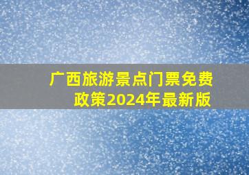 广西旅游景点门票免费政策2024年最新版