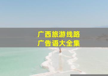 广西旅游线路广告语大全集