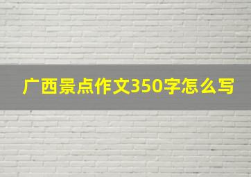 广西景点作文350字怎么写