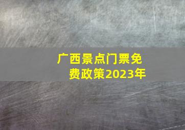 广西景点门票免费政策2023年