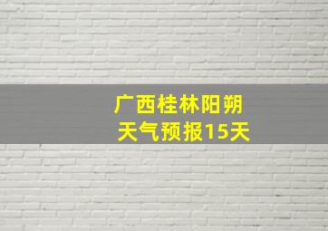 广西桂林阳朔天气预报15天