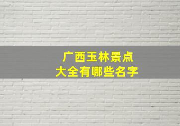 广西玉林景点大全有哪些名字