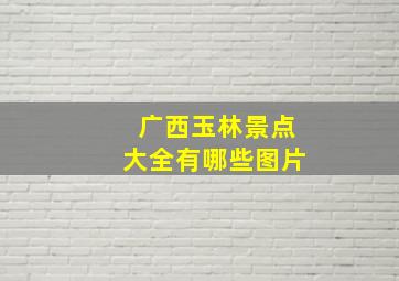 广西玉林景点大全有哪些图片