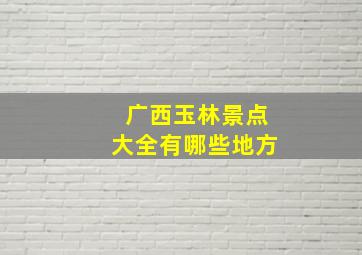 广西玉林景点大全有哪些地方