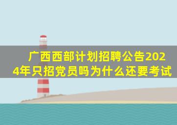 广西西部计划招聘公告2024年只招党员吗为什么还要考试