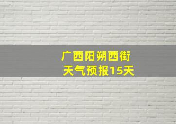 广西阳朔西街天气预报15天