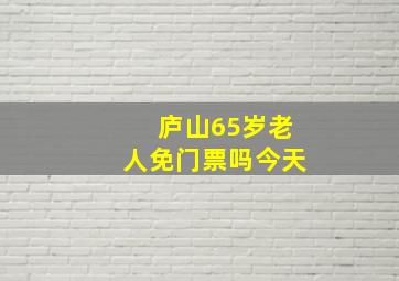 庐山65岁老人免门票吗今天