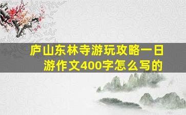 庐山东林寺游玩攻略一日游作文400字怎么写的