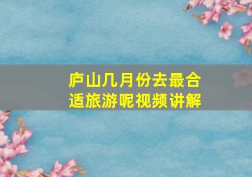 庐山几月份去最合适旅游呢视频讲解