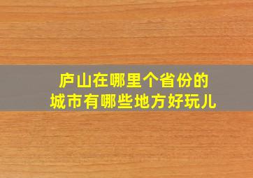 庐山在哪里个省份的城市有哪些地方好玩儿