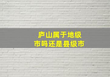 庐山属于地级市吗还是县级市