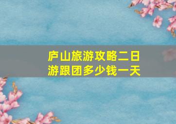 庐山旅游攻略二日游跟团多少钱一天