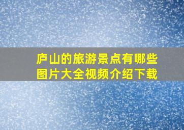 庐山的旅游景点有哪些图片大全视频介绍下载