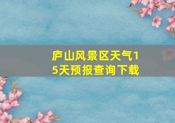 庐山风景区天气15天预报查询下载