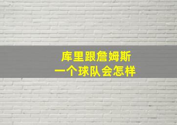 库里跟詹姆斯一个球队会怎样