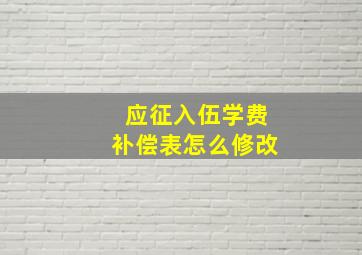 应征入伍学费补偿表怎么修改