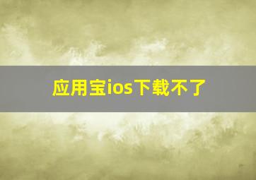 应用宝ios下载不了