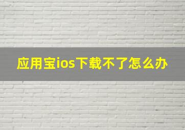 应用宝ios下载不了怎么办