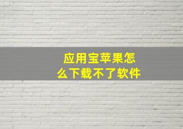 应用宝苹果怎么下载不了软件