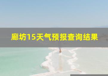 廊坊15天气预报查询结果