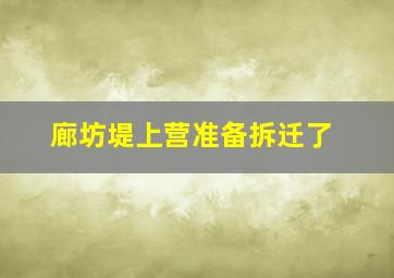 廊坊堤上营准备拆迁了