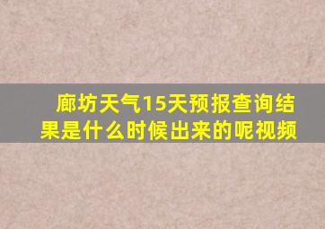 廊坊天气15天预报查询结果是什么时候出来的呢视频