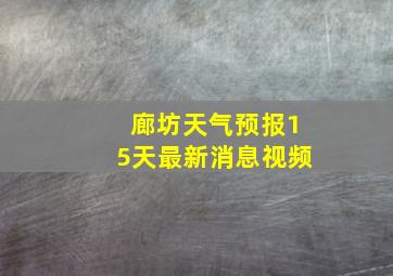 廊坊天气预报15天最新消息视频