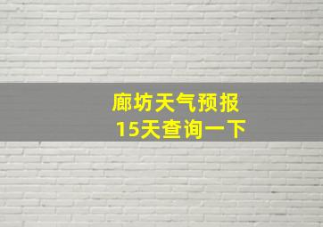 廊坊天气预报15天查询一下