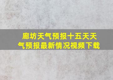 廊坊天气预报十五天天气预报最新情况视频下载