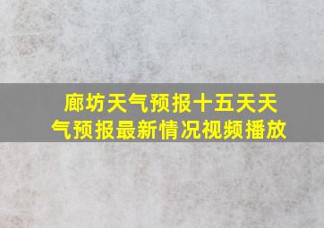 廊坊天气预报十五天天气预报最新情况视频播放