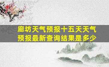 廊坊天气预报十五天天气预报最新查询结果是多少