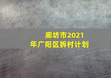 廊坊市2021年广阳区拆村计划