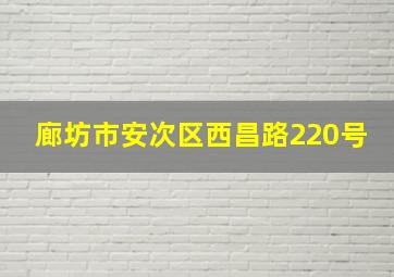 廊坊市安次区西昌路220号