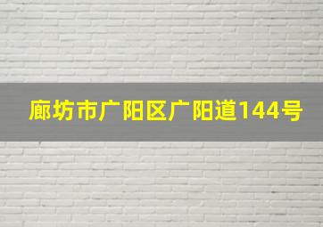 廊坊市广阳区广阳道144号