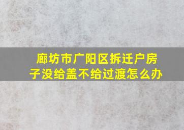 廊坊市广阳区拆迁户房子没给盖不给过渡怎么办