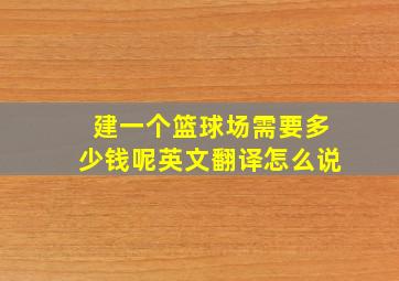 建一个篮球场需要多少钱呢英文翻译怎么说