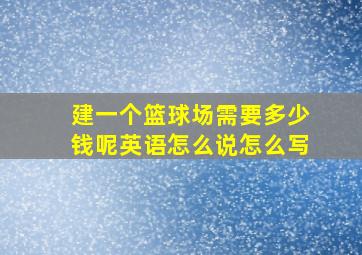 建一个篮球场需要多少钱呢英语怎么说怎么写