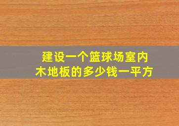 建设一个篮球场室内木地板的多少钱一平方