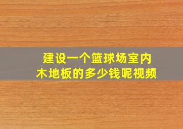 建设一个篮球场室内木地板的多少钱呢视频