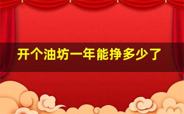 开个油坊一年能挣多少了