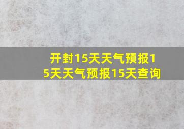 开封15天天气预报15天天气预报15天查询