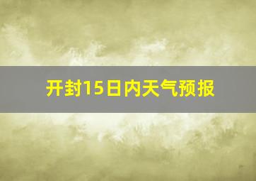 开封15日内天气预报