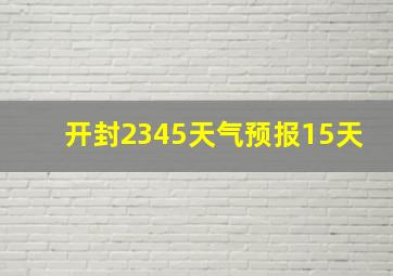 开封2345天气预报15天