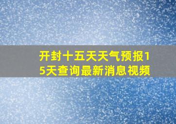 开封十五天天气预报15天查询最新消息视频