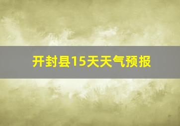 开封县15天天气预报