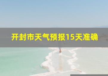 开封市天气预报15天准确