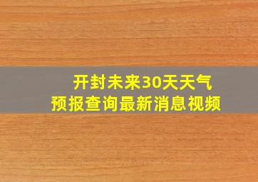 开封未来30天天气预报查询最新消息视频