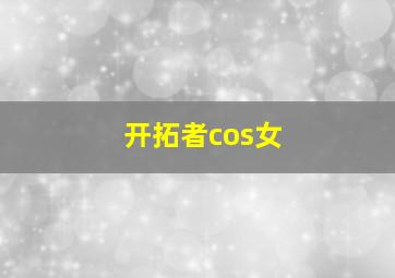 开拓者cos女