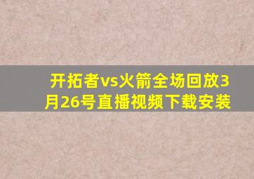 开拓者vs火箭全场回放3月26号直播视频下载安装